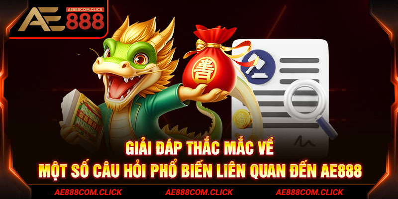 Giải đáp thắc mắc về một số câu hỏi phổ biến liên quan đến AE888