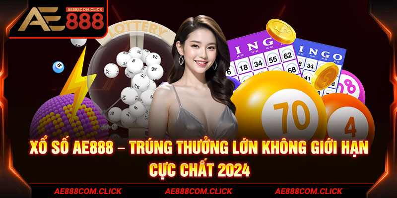 Xổ Số AE888 - Trúng Thưởng Lớn Không Giới Hạn Cực Chất 2024