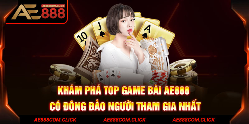 Khám phá top game bài AE888 có đông đảo người tham gia nhất