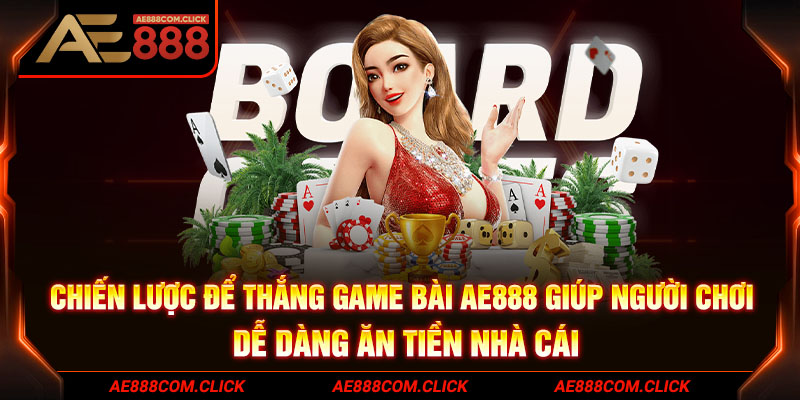 Chiến lược để thắng game bài AE888 giúp người chơi dễ dàng ăn tiền nhà cái